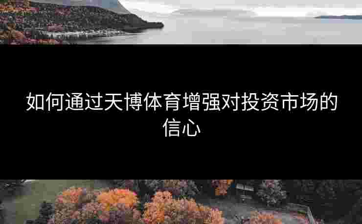 如何通过天博体育增强对投资市场的信心