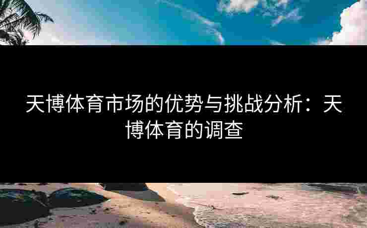 天博体育市场的优势与挑战分析：天博体育的调查