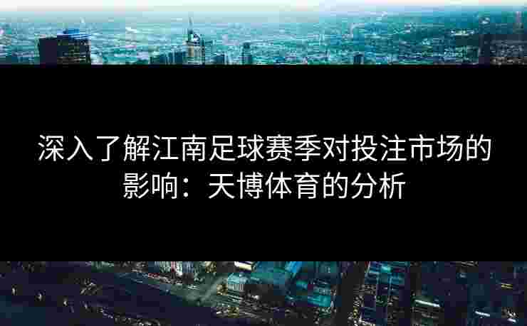 深入了解江南足球赛季对投注市场的影响：天博体育的分析