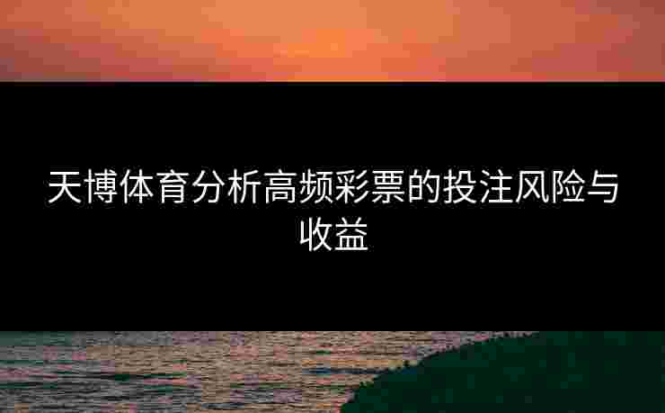 天博体育分析高频彩票的投注风险与收益