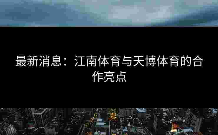 最新消息：江南体育与天博体育的合作亮点
