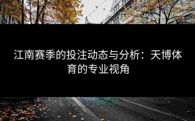 江南赛季的投注动态与分析：天博体育的专业视角