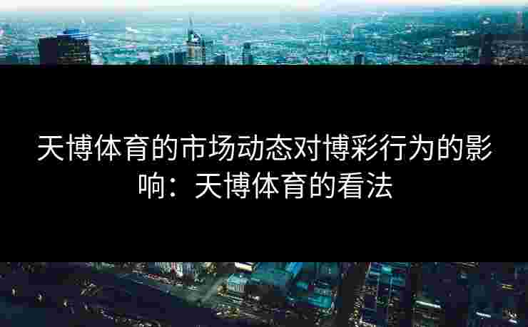 天博体育的市场动态对博彩行为的影响：天博体育的看法