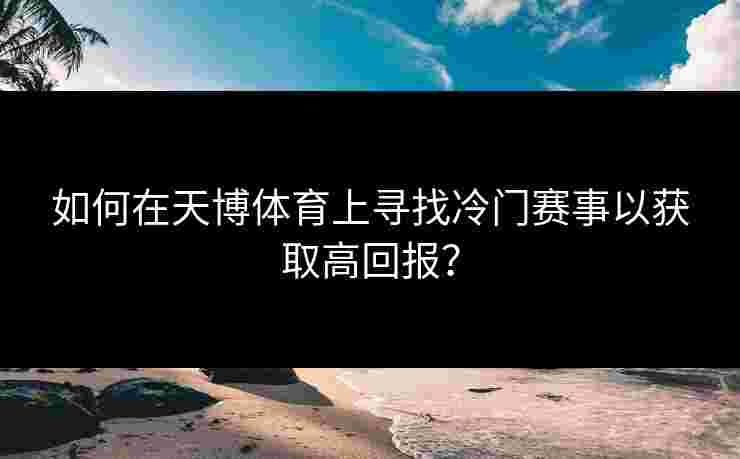 如何在天博体育上寻找冷门赛事以获取高回报？
