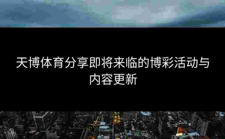 天博体育分享即将来临的博彩活动与内容更新