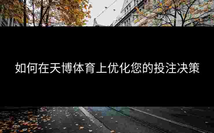 如何在天博体育上优化您的投注决策