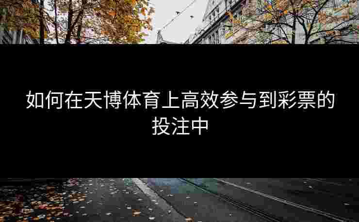 如何在天博体育上高效参与到彩票的投注中