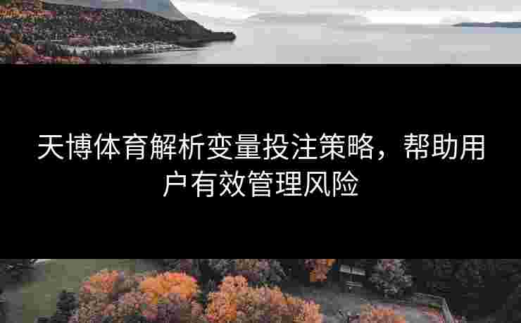 天博体育解析变量投注策略，帮助用户有效管理风险