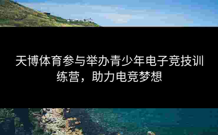 天博体育参与举办青少年电子竞技训练营，助力电竞梦想