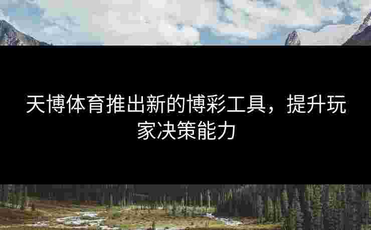 天博体育推出新的博彩工具，提升玩家决策能力
