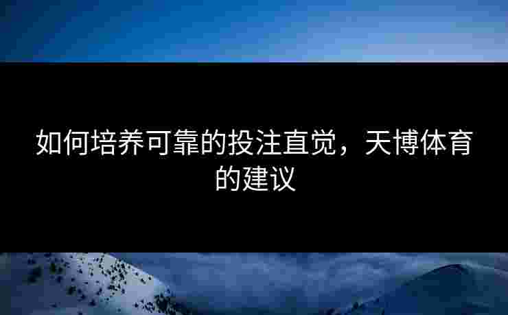 如何培养可靠的投注直觉，天博体育的建议