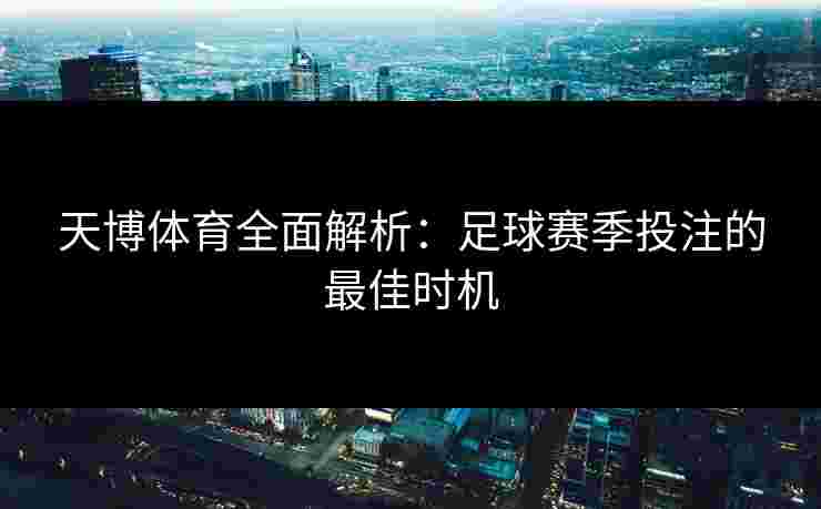 天博体育全面解析：足球赛季投注的最佳时机