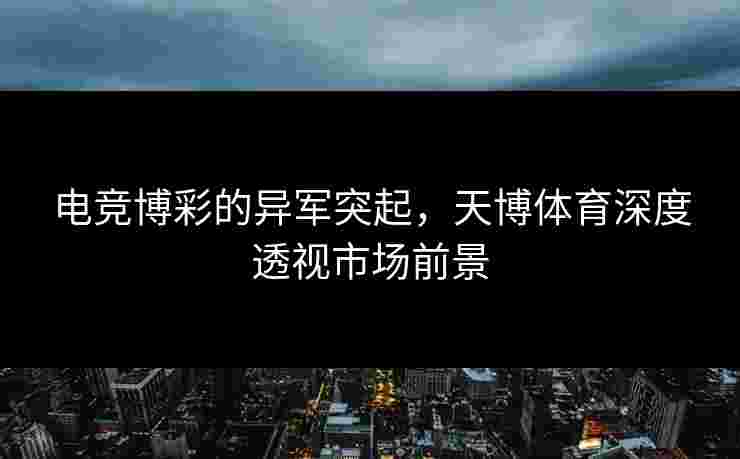 电竞博彩的异军突起，天博体育深度透视市场前景