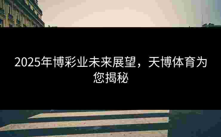 2025年博彩业未来展望，天博体育为您揭秘