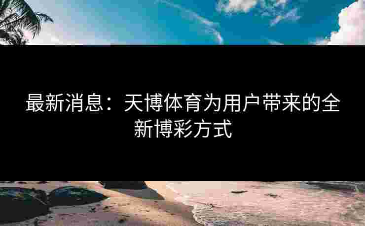 最新消息：天博体育为用户带来的全新博彩方式