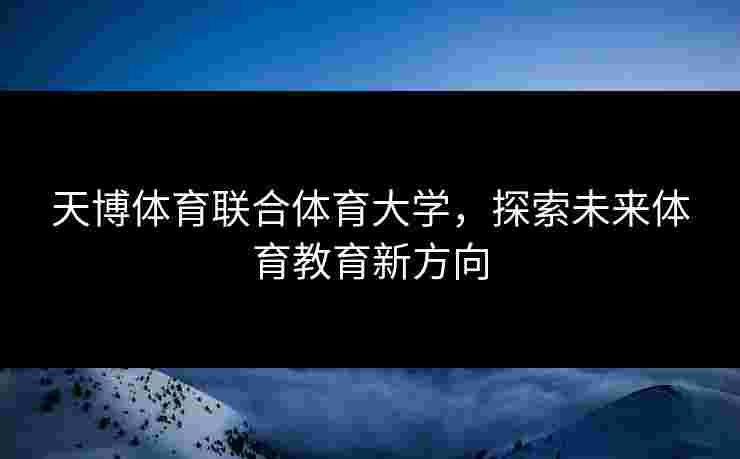 天博体育联合体育大学，探索未来体育教育新方向
