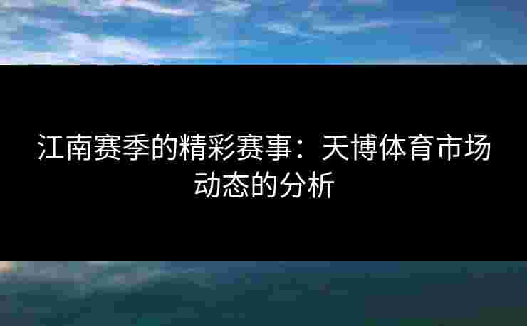 江南赛季的精彩赛事:天博体育市场动态的分析 江南赛季的精彩赛事:天博体育市场动态的分析