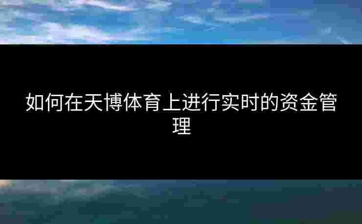 如何在天博体育上进行实时的资金管理