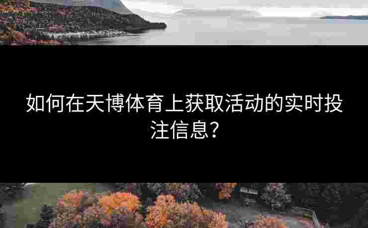 如何在天博体育上获取活动的实时投注信息？