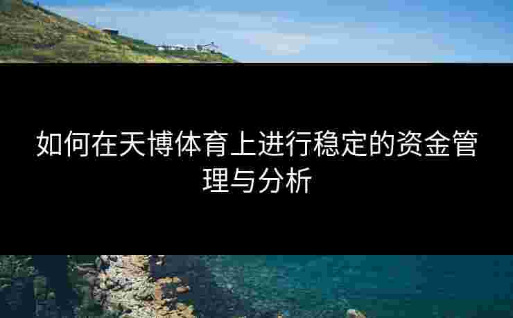如何在天博体育上进行稳定的资金管理与分析