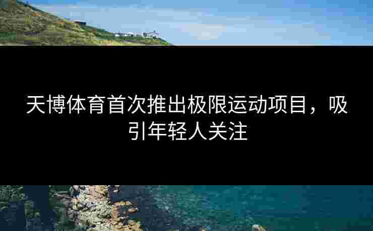 天博体育首次推出极限运动项目，吸引年轻人关注