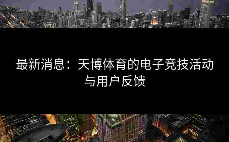 最新消息：天博体育的电子竞技活动与用户反馈