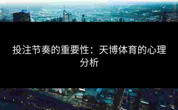 投注节奏的重要性：天博体育的心理分析