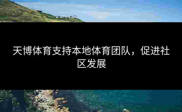 天博体育支持本地体育团队，促进社区发展