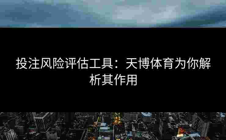 投注风险评估工具：天博体育为你解析其作用