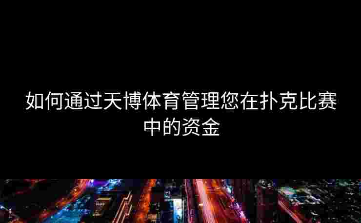 如何通过天博体育管理您在扑克比赛中的资金