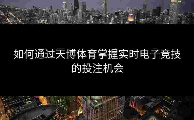 如何通过天博体育掌握实时电子竞技的投注机会