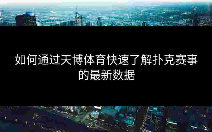 如何通过天博体育快速了解扑克赛事的最新数据