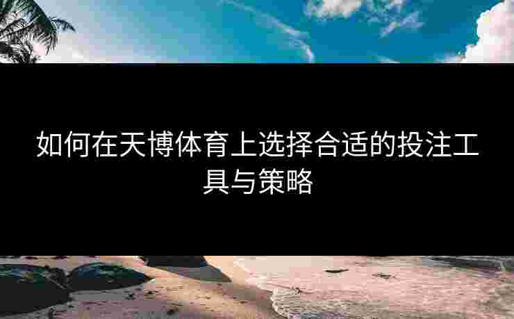 如何在天博体育上选择合适的投注工具与策略