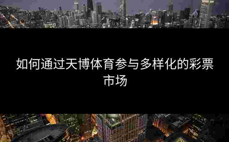 如何通过天博体育参与多样化的彩票市场