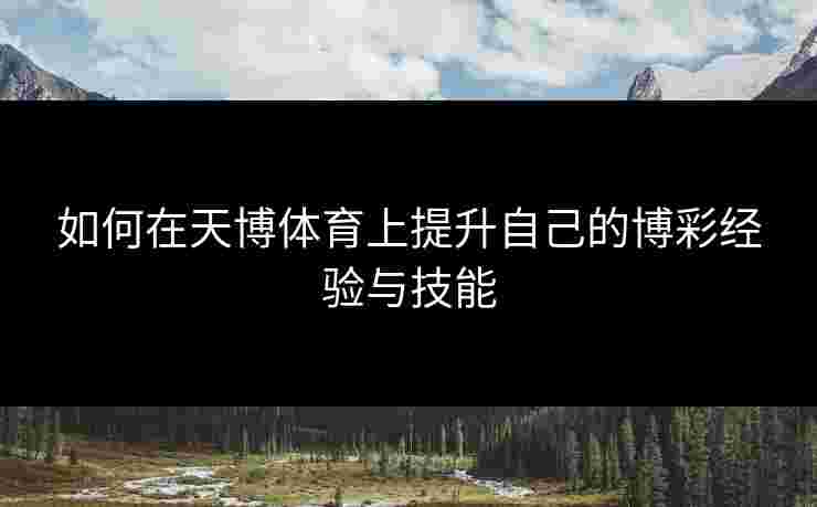 如何在天博体育上提升自己的博彩经验与技能