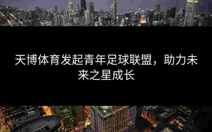 天博体育发起青年足球联盟，助力未来之星成长