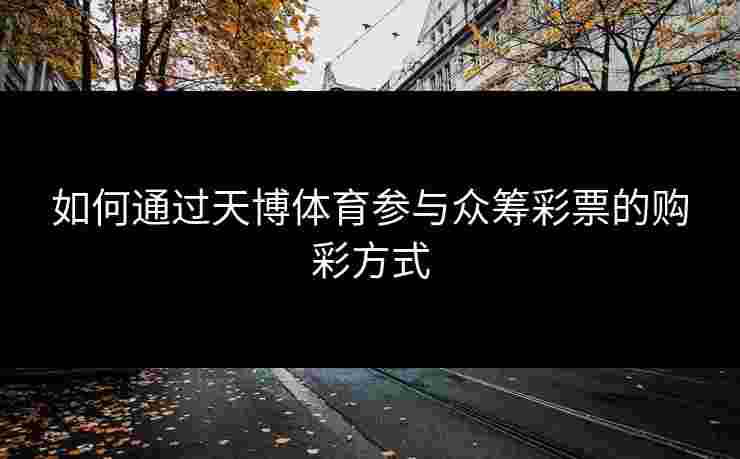 如何通过天博体育参与众筹彩票的购彩方式