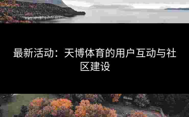 最新活动：天博体育的用户互动与社区建设