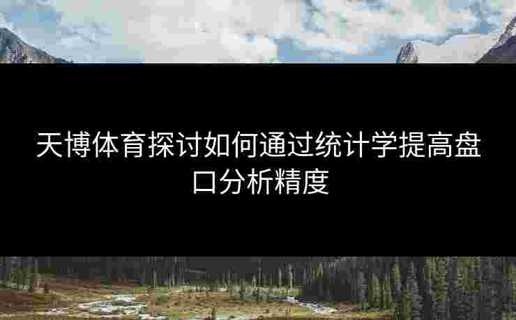 天博体育探讨如何通过统计学提高盘口分析精度