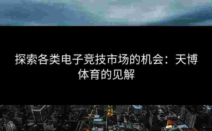 探索各类电子竞技市场的机会：天博体育的见解