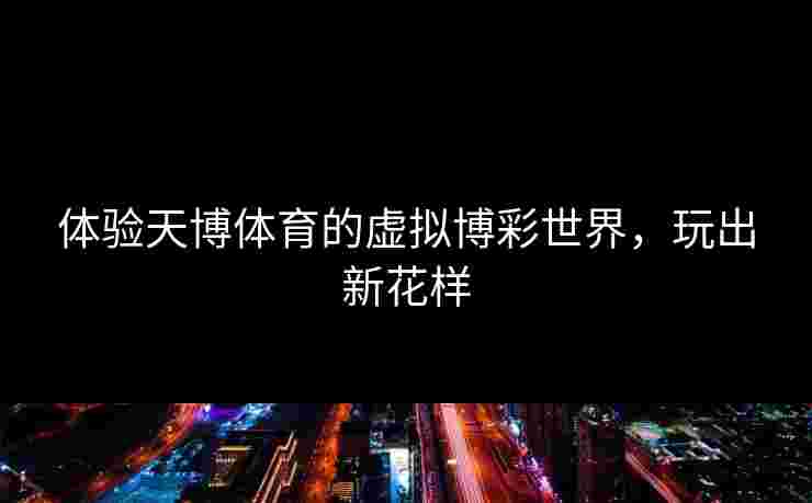 体验天博体育的虚拟博彩世界，玩出新花样