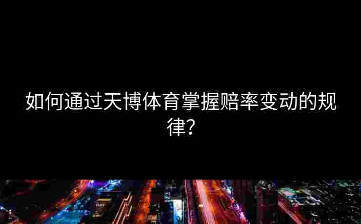 如何通过天博体育掌握赔率变动的规律？