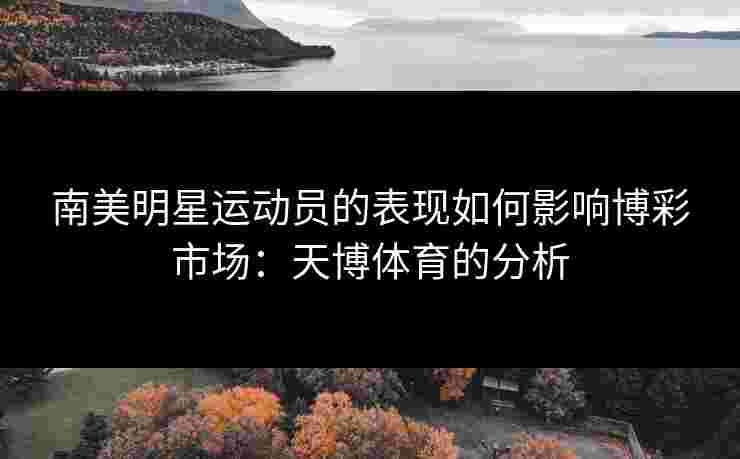 南美明星运动员的表现如何影响博彩市场：天博体育的分析