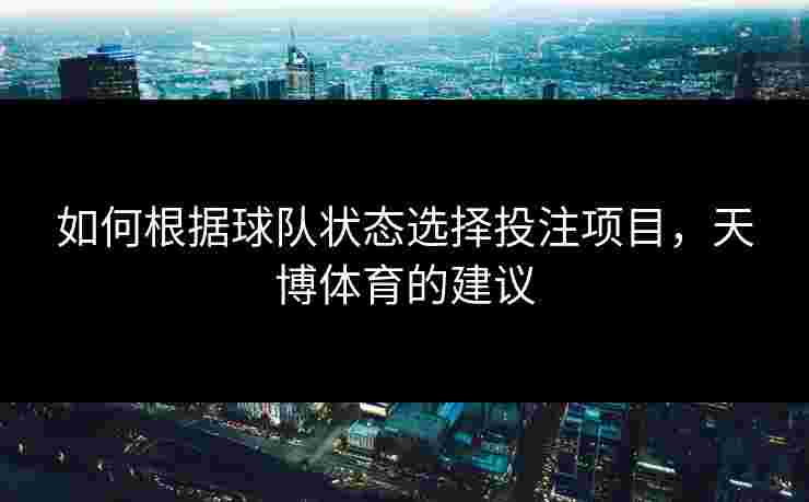 如何根据球队状态选择投注项目，天博体育的建议