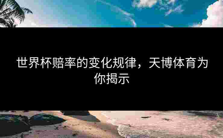 世界杯赔率的变化规律，天博体育为你揭示