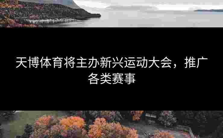 天博体育将主办新兴运动大会，推广各类赛事