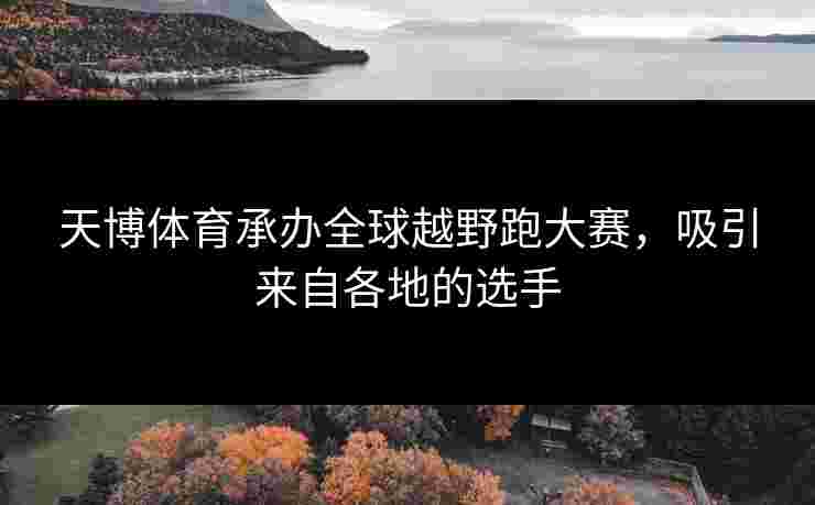 天博体育承办全球越野跑大赛，吸引来自各地的选手