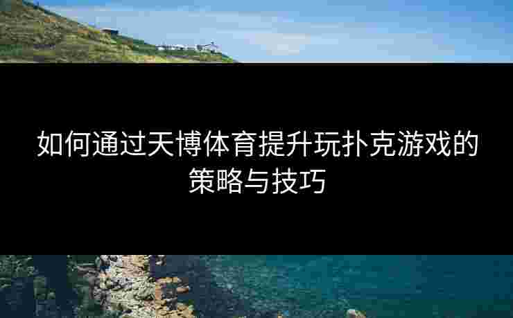 如何通过天博体育提升玩扑克游戏的策略与技巧