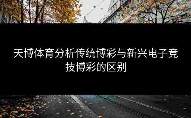 天博体育分析传统博彩与新兴电子竞技博彩的区别