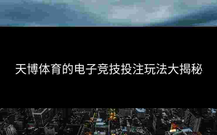 天博体育的电子竞技投注玩法大揭秘